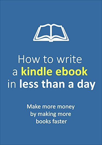 How to write a Kindle Ebook in Less Than a Day: Make more money by ...