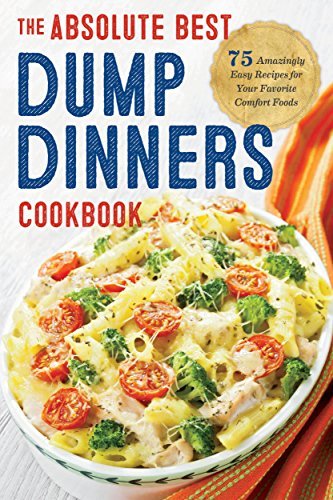 Dump Dinners: The Absolute Best Dump Dinners Cookbook: 75 Amazingly Easy Recipes for Your Favorite Comfort Foods