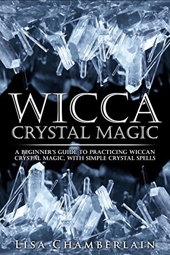 Wicca Crystal Magic: A Beginner’s Guide to Practicing Wiccan Crystal Magic, with Simple Crystal Spells
