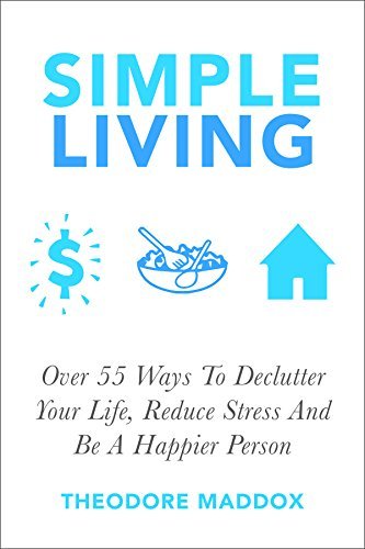 Simple Living: Over 55 Ways To Declutter Your Life, Reduce Stress And Be a Happier Person