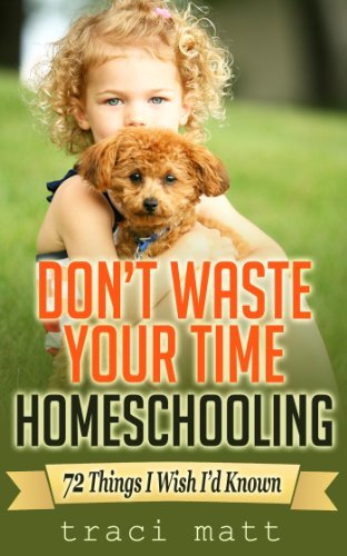 Don’t Waste Your Time Homeschooling: 72 Things I Wish I’d Known