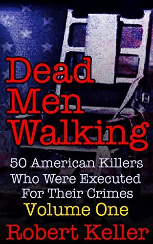 Dead Men Walking: Volume 1: 50 American Killers Who Were Executed for Their Crimes