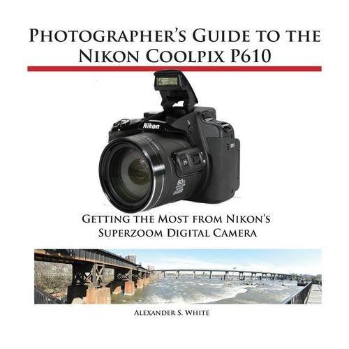 Photographer's Guide to the Nikon Coolpix P610 by Alexander S. White