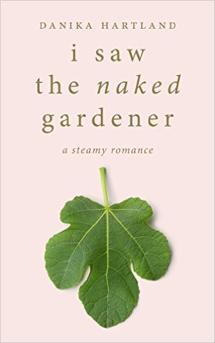 I Saw The Naked Gardener by Danika Hartland | Goodreads