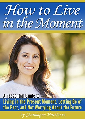 How to Live in the Moment: An Essential Guide to Living in the Present ...