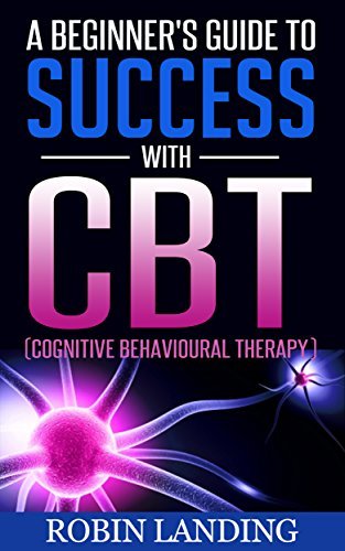 CBT - Cognitive Behavioural Therapy: A Beginner's Guide to Success With ...