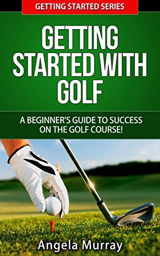 Golf: Getting Started With Golf: A Beginners Guide To Success On The ...