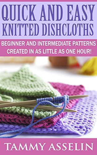 Quick and Easy Knitted Dishcloths: Beginner to Intermediate Patterns Created in as Little as One Hour!