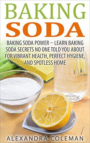 Baking Soda: Baking Soda Power – Learn 43 Baking Soda Secrets No One Told You About For Vibrant Health, Perfect Hygiene, And Spotless Home (Baking Soda Solution, Baking Soda Cure, Chemical-Free)