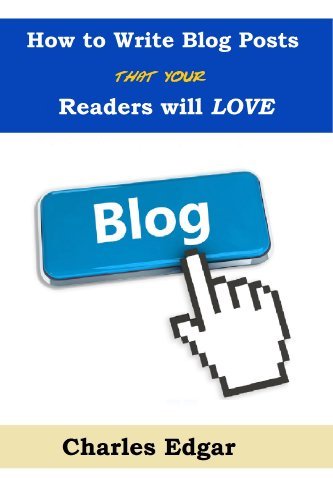 How to Write Blog Posts That Your Readers Will Love: And How to Get ...