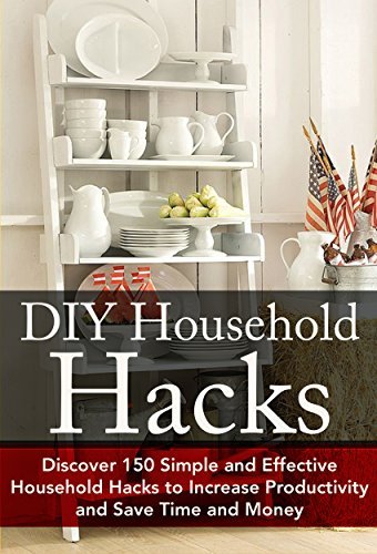 DIY Household Hacks: Discover 150 Simple and Effective Household Hacks to Increase Productivity and Save Time and Money: DIY Household Hacks for Beginners, ... Help - DIY Hacks - DIY Household Book 1)