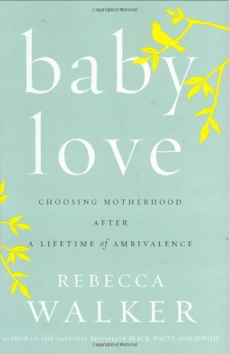 Baby Love: Choosing Motherhood After a Lifetime of Ambivalence