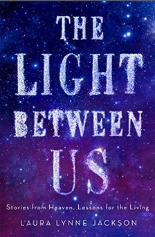 The Light Between Us: Stories From Heaven, Lessons for the Living