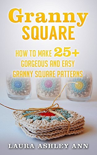 Granny Square: How To Make 25+ Gorgeous And Easy Granny Square Patterns