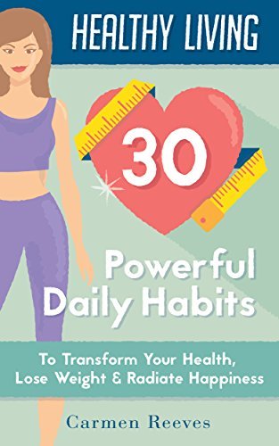 Healthy Living: 30 Powerful Daily Habits to Transform Your Health, Lose Weight & Radiate Happiness
