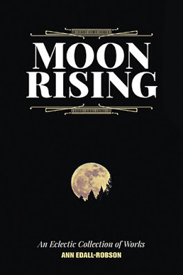 Moon Rising: An Eclectic Collection of Works by Ann Edall-Robson ...