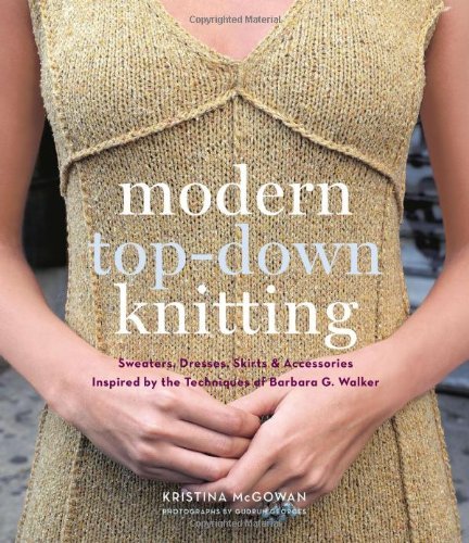 Modern Top-Down Knitting: Sweaters, Dresses, Skirts & Accessories Inspired by the Techniques of Barbara G. Walker