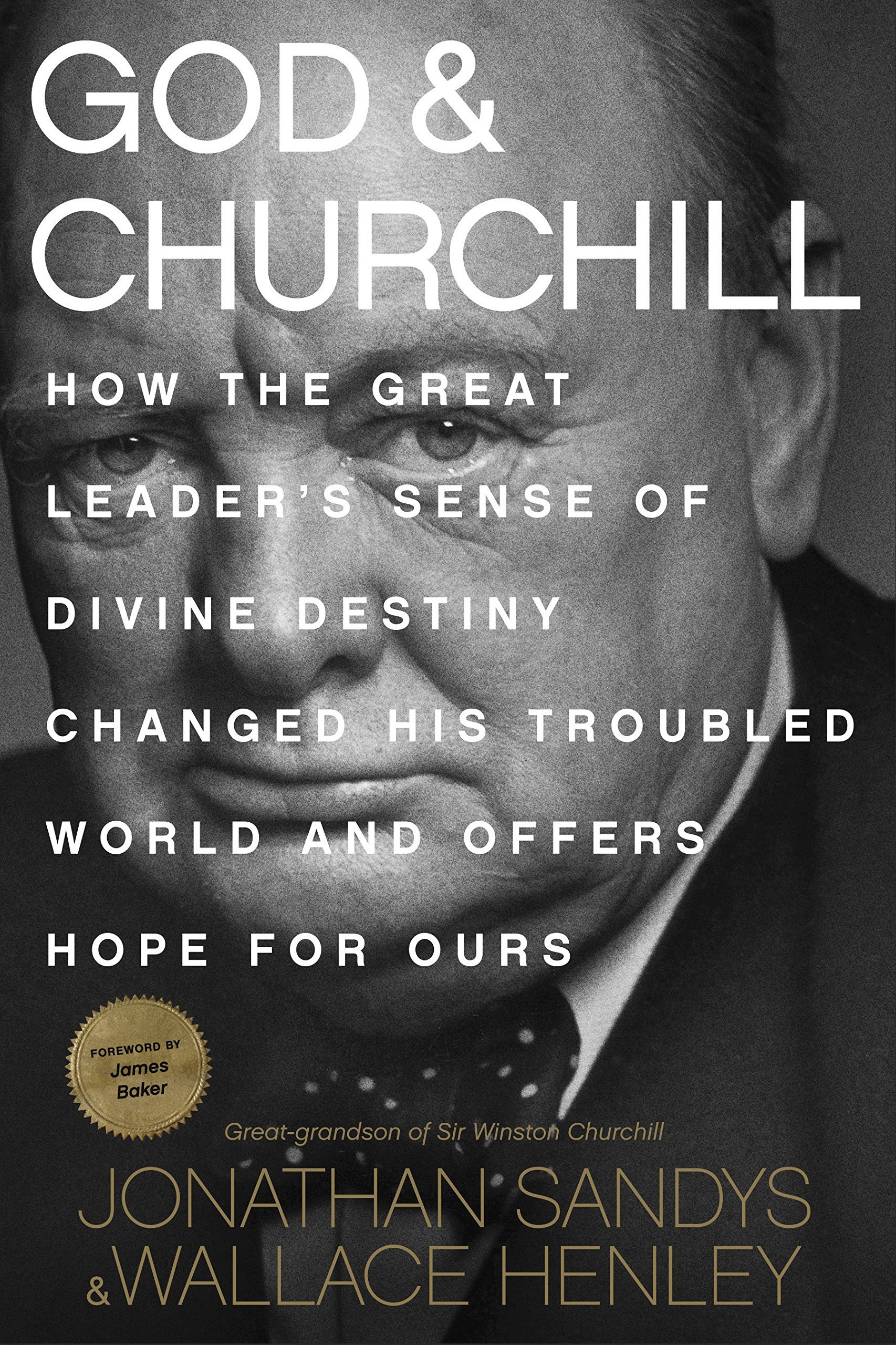 God and Churchill: How the Great Leader's Sense of Divine Destiny Changed His Troubled World and Offers Hope for Ours