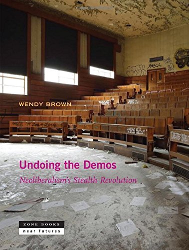 Undoing the Demos: Neoliberalism’s Stealth Revolution