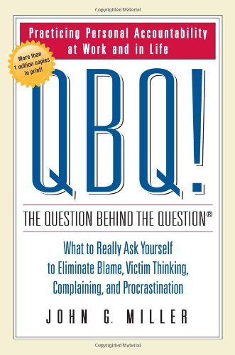 QBQ! The Question Behind the Question: Practicing Personal Accountability in Work and in Life