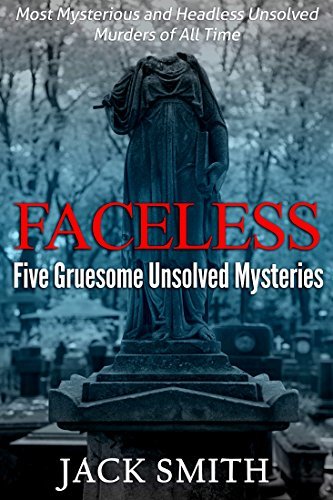 Faceless: Five Gruesome Unsolved Murders: Most Mysterious and Headless Unsolved Murders of All Time