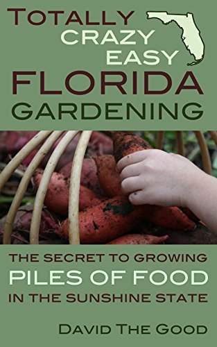 Totally Crazy Easy Florida Gardening: The Secret to Growing Piles of Food in the Sunshine State