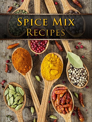 Spice Mix Recipes: Top 50 Most Delicious Spice Mix Recipes [A Seasoning Cookbook]