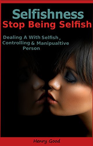 Selfishness: How to Stop Being Selfish, Dealing With a Selfish ...