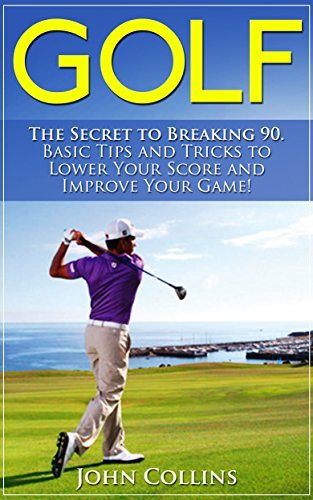 Golf: The Secret to Breaking 90: Basic Tips and Tricks to Lower Your Score and Improve Your Game!
