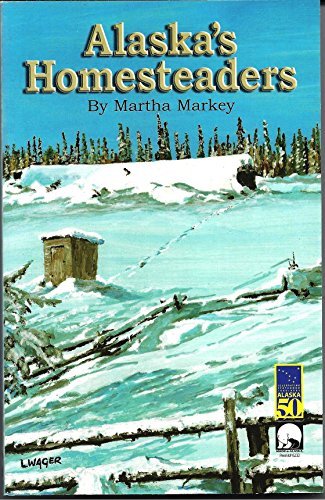 Alaska's Homesteders: By Martha Markey