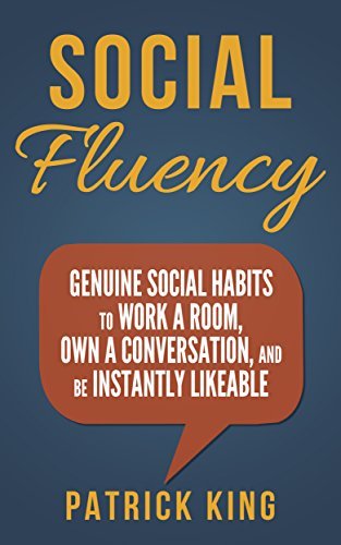 Social Fluency: Genuine Social Habits to Work a Room, Own a Conversation, and be Instantly Likeable