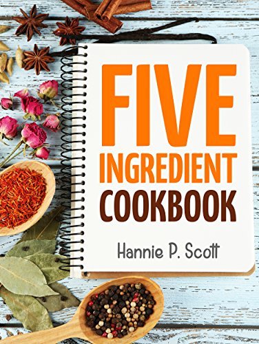 Five Ingredient Cookbook: Easy Recipes in 5 Ingredients or Less