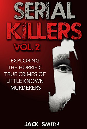 Serial Killers Vol. 2 Exploring the Horrific True Crimes of Little Known Murderers