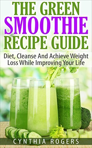 The Green Smoothie Recipe Guide: Diet, Cleanse And Achieve Weight Loss ...