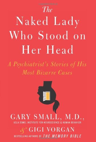 The Naked Lady Who Stood on Her Head: A Psychiatrist's Stories of His Most Bizarre Cases