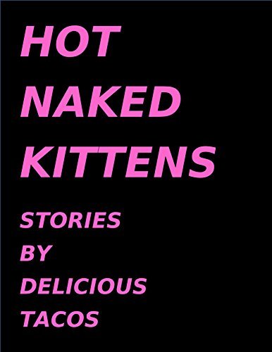 Hot Naked Kittens: Stories by Delicious Tacos