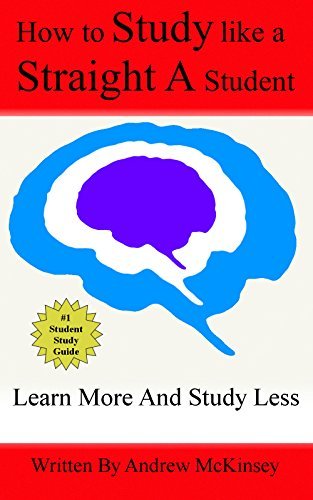 How To Study Like A Straight A Student: Learn More And Study Less To ...