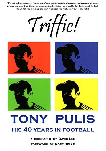 Triffic! Tony Pulis - His 40 Years In Football: His 40 Years with Bristol Rovers, AFC Bournemouth, Gillingham FC, Stoke City & Crystal Palace