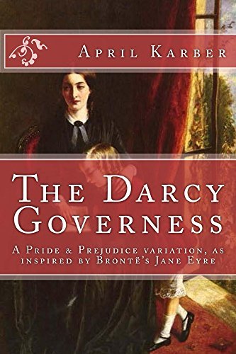 The Darcy Governess: An Imaginative Retelling of Jane Austen's 'Pride and Prejudice' as inspired by Charlotte Brontë’s ‘Jane Eyre’