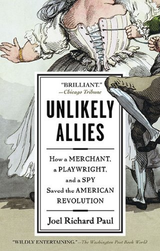 Unlikely Allies: How a Merchant, a Playwright, and a Spy Saved the American Revolution