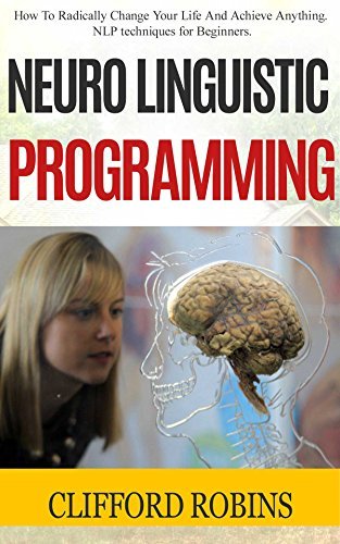 Neuro Linguistic Programming: How To Radically Change Your Life And ...