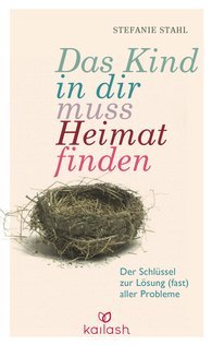 Das Kind in dir muss Heimat finden. Der Schlüssel zur Lösung (fast) aller Probleme