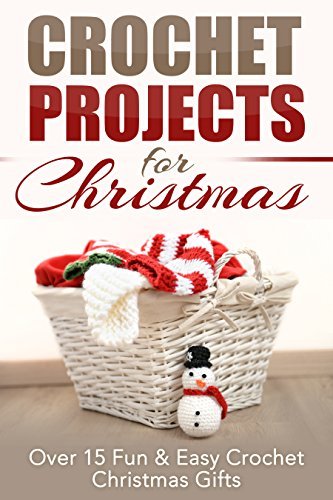 Crochet Projects for Christmas: Over 15 Fun & Easy Crochet Christmas Gifts