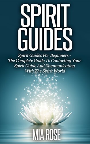 Spirit Guides: Spirit Guides For Beginners: The Complete Guide To Contacting Your Spirit Guide And Communicating With The Spirit World