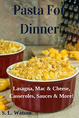 Pasta For Dinner: Lasagna, Mac & Cheese, Casseroles, Sauces & More!