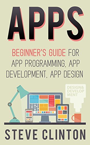 Apps: Beginner's Guide For App Programming, App Development, App Design ...