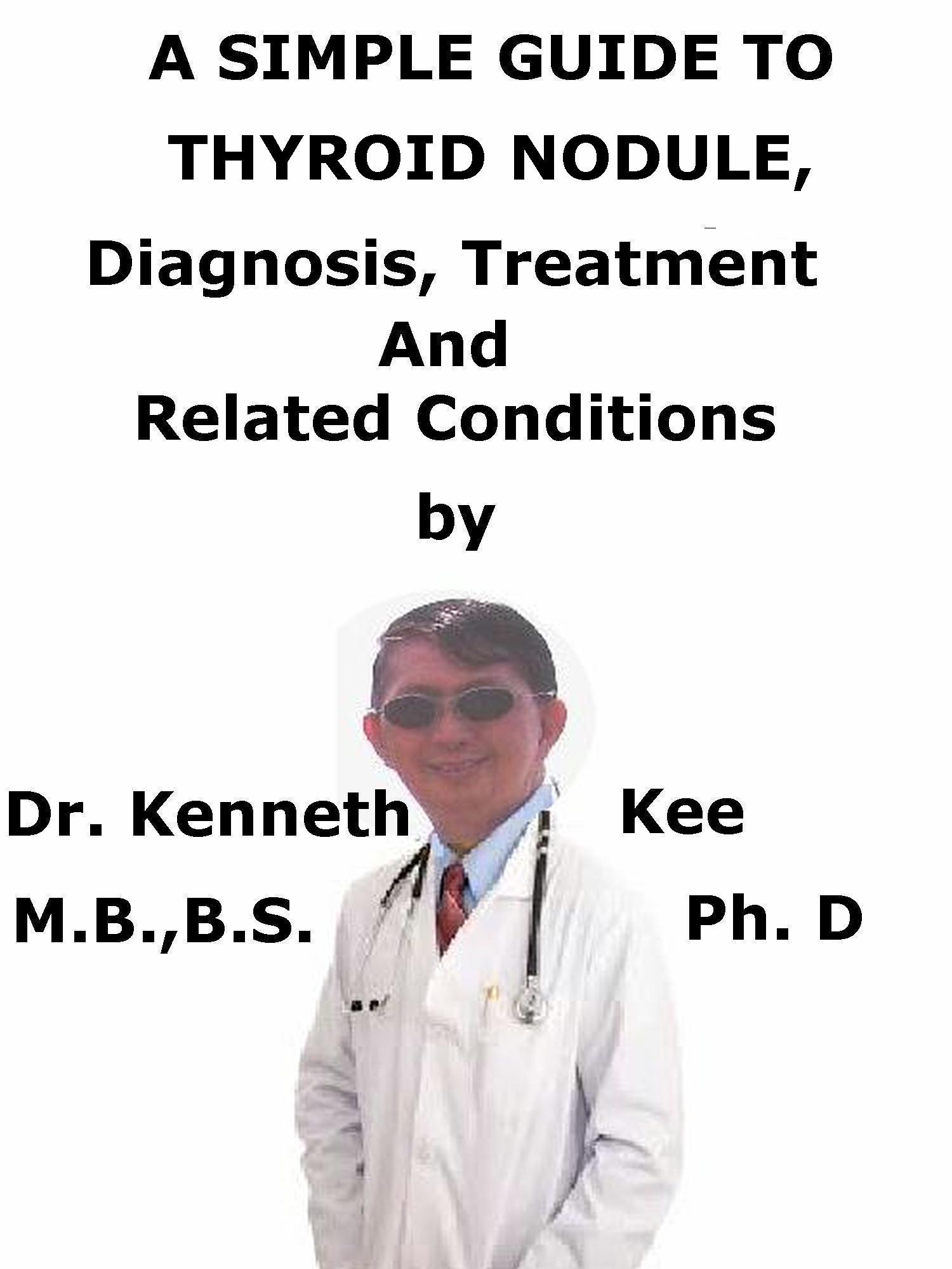 A Simple Guide To Thyroid Nodule, Diagnosis, Treatment And Related Conditions by Kee