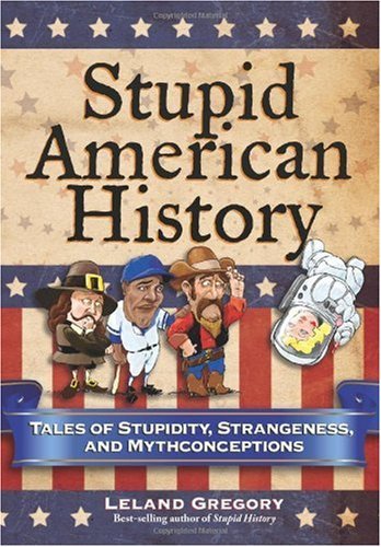 Stupid American History: Tales of Stupidity, Strangeness, and Mythconceptions (Stupid History)