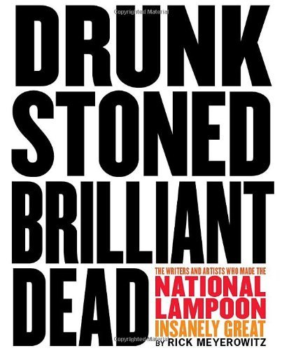 Drunk Stoned Brilliant Dead: The Writers and Artists Who Made the National Lampoon Insanely Great