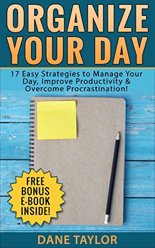 Organize Your Day: 17 Easy Strategies to Manage Your Day, Improve Productivity & Overcome Procrastination
